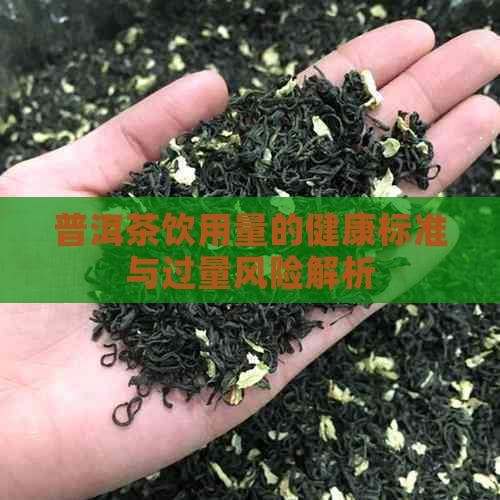 普洱茶饮用量的健康标准与过量风险解析
