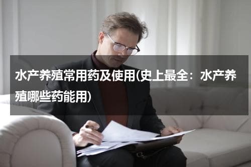 水产养殖常用药及使用(史上最全：水产养殖哪些药能用)