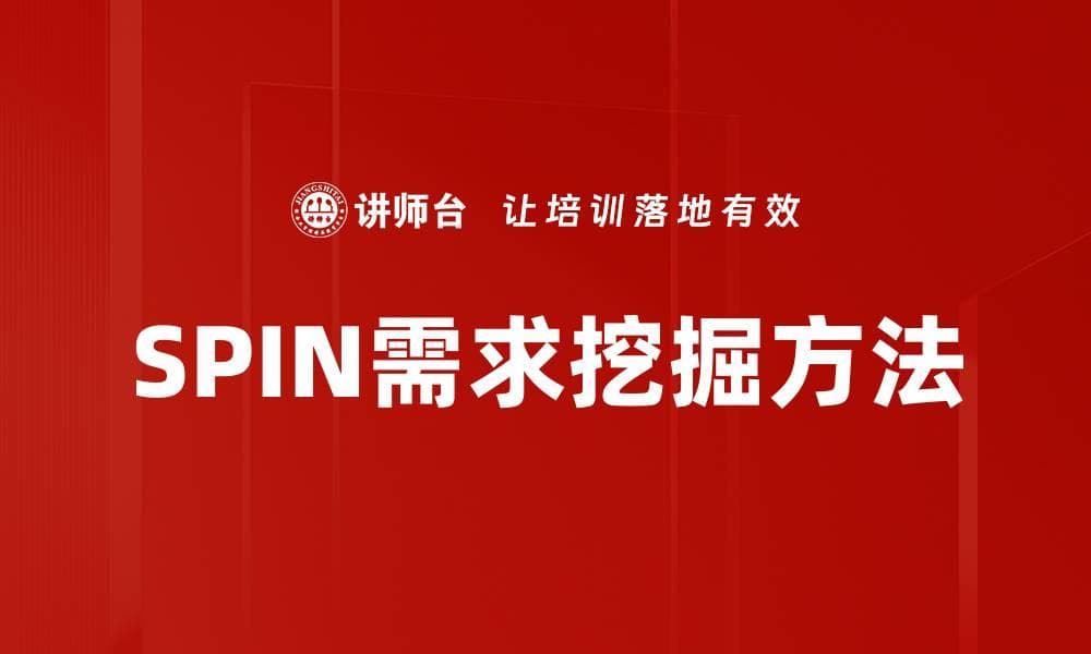 有效运用SPIN需求挖掘提升销售技巧