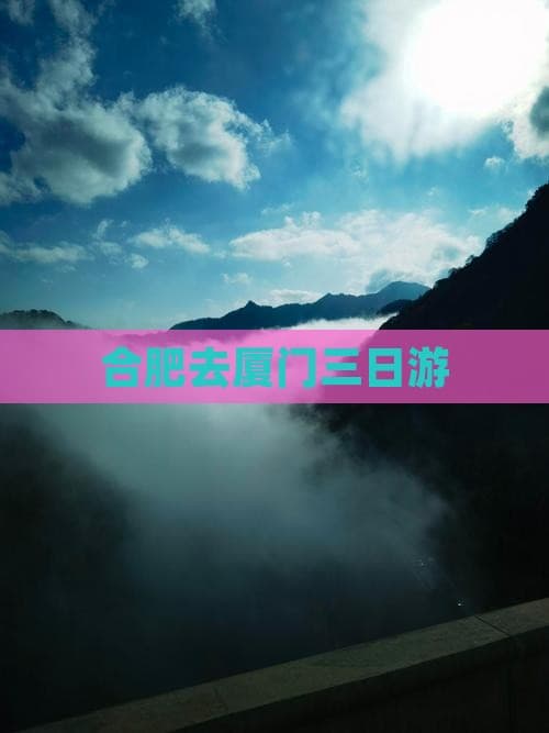 合肥至厦门三日游：文化探索与自然风光的完美结合