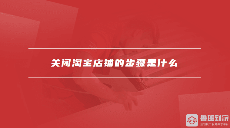 关闭淘宝店铺前的准备有哪些，关闭淘宝店铺的步骤是什么