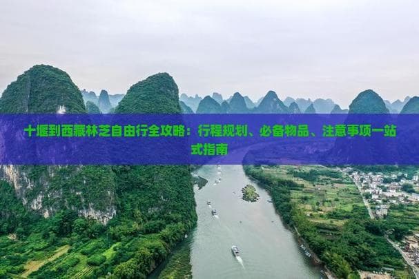 十堰到西藏林芝自由行全攻略：行程规划、必备物品、注意事项一站式指南