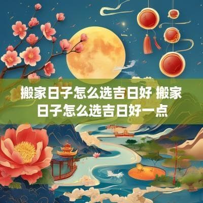 搬家吉日选择指南：传统智慧与现代生活的完美结合