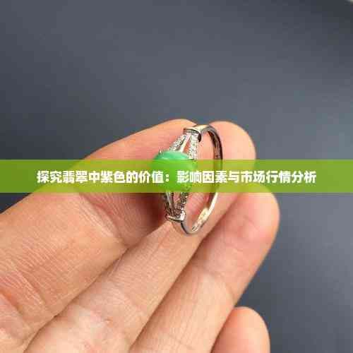 探究紫色翡翠的价值：影响因素与市场行情分析