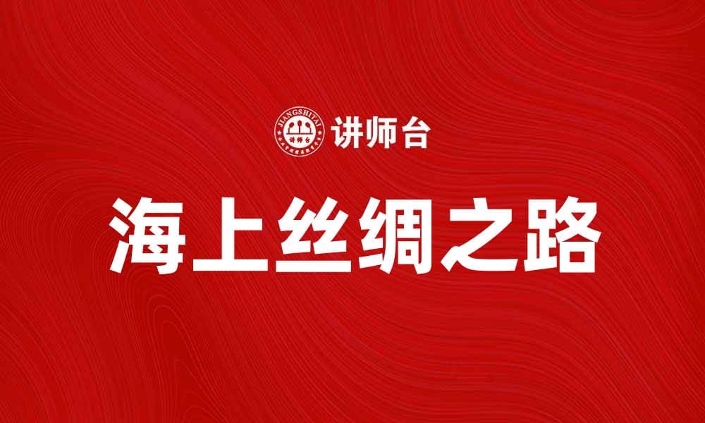 探索海上丝绸之路的历史与现代意义