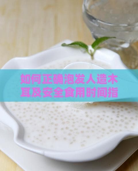 如何正确泡发人造木耳及安全食用时间指南