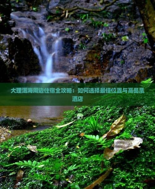 大理洱海周边住宿全攻略：如何选择更佳位置与高品质酒店