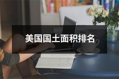 美国国土面积排名：从阿拉斯加到得克萨斯的地理探索