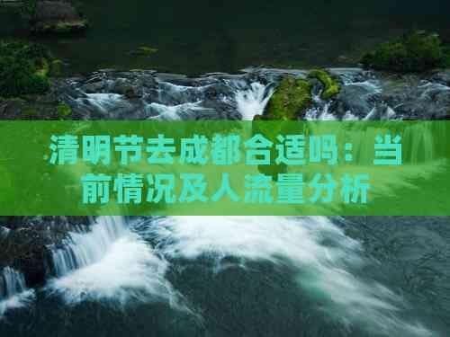 清明节去成都合适吗：当前情况及人流量分析