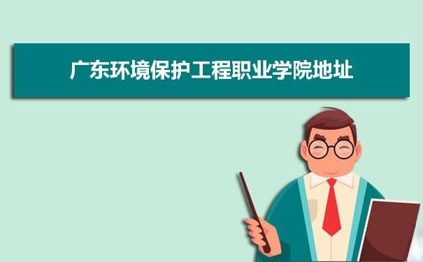 广东环境保护工程职业学院地址在哪里几个校区,哪个城市哪个区