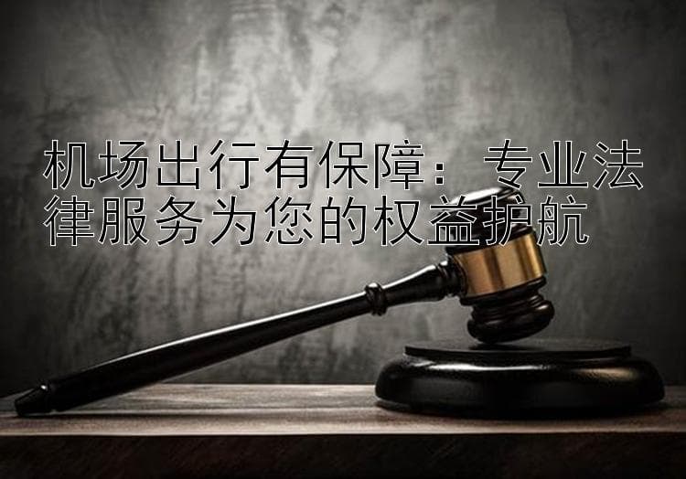 机场出行有保障：专业法律服务为您的权益护航