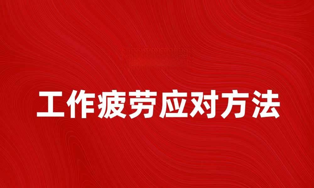 有效应对工作疲劳的五种实用方法