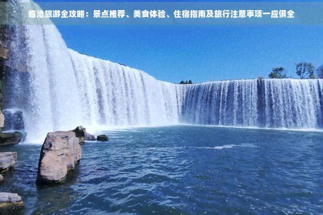 临沧旅游全攻略：景点推荐、美食体验、住宿指南及旅行注意事项一应俱全