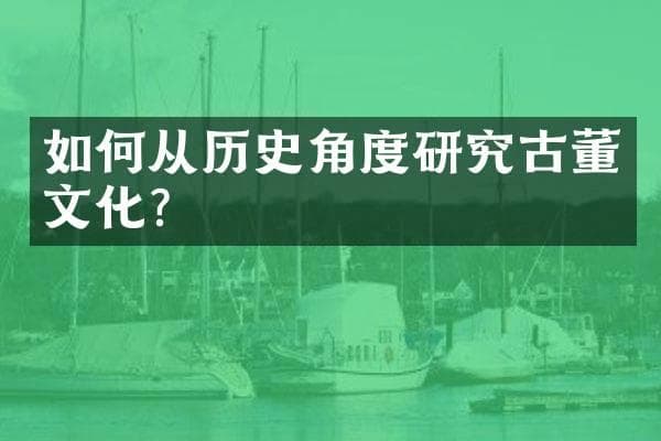 如何从历史角度研究古董文化？