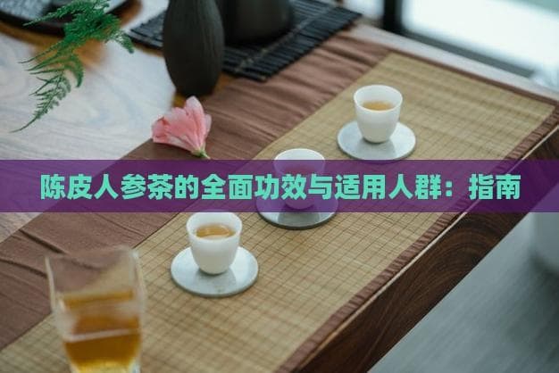 陈皮人参茶的功效与作用：全面指南