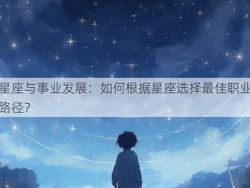星座与事业发展：如何根据星座选择最佳职业路径？