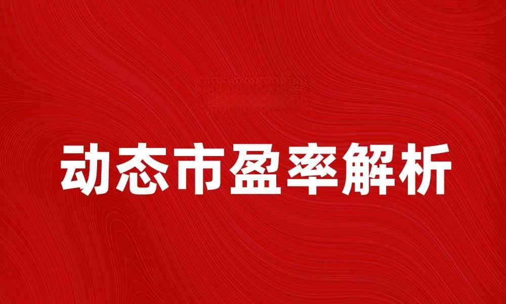 动态市盈率解析：投资者必知的财务指标