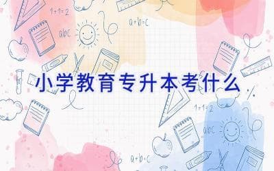 小学教育专升本考试内容全解析