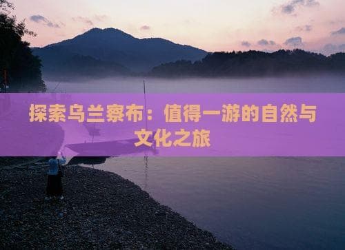 乌兰察布旅游攻略：自然与文化的完美融合