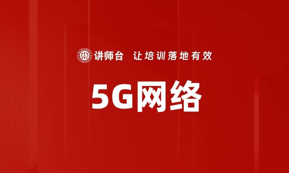 5G网络：开启未来通信新时代