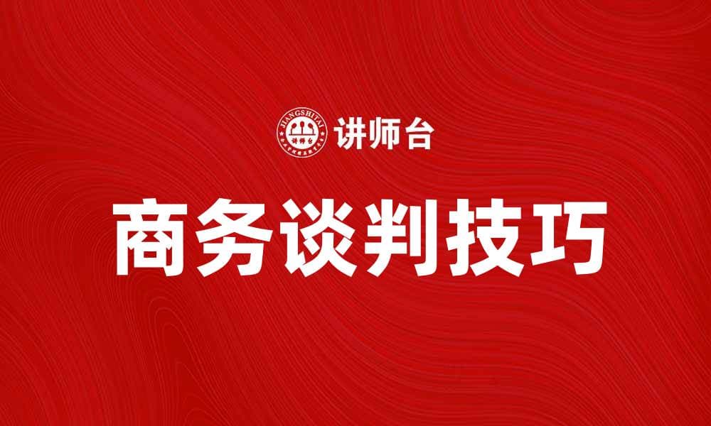 掌握商务谈判技巧，提升企业竞争力