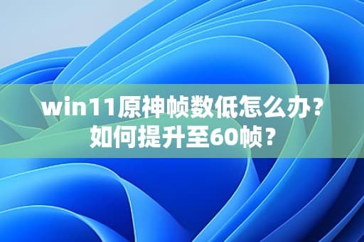 win11原神帧数低怎么办？如何提升至60帧？