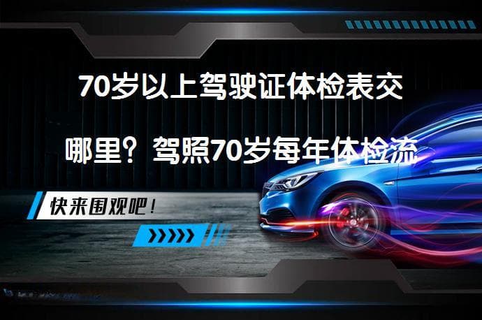 70岁以上驾驶证体检表交哪里？驾照70岁每年体检流程