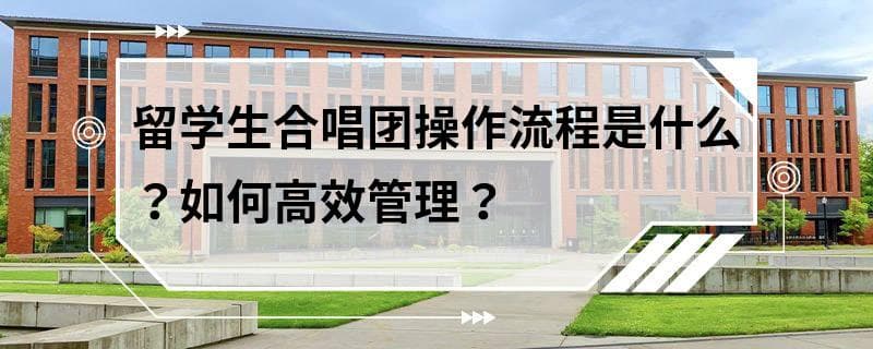 留学生合唱团操作流程是什么？如何高效管理？