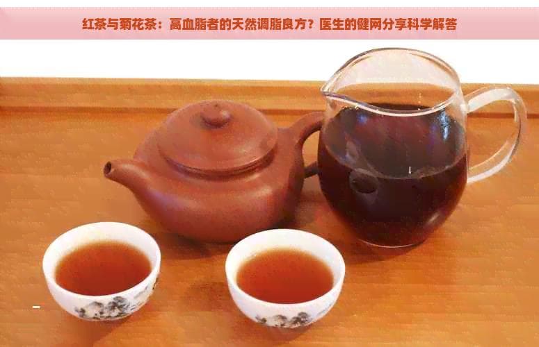 红茶与菊花茶：高血脂者的天然调脂良方？医生的健网分享科学解答