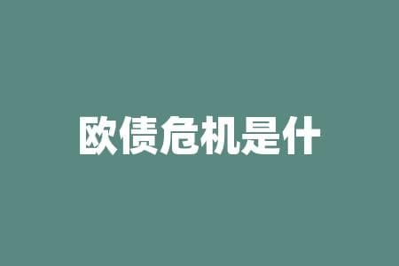 欧债危机是什么？欧债危机究竟给世界带来了哪些深远影响？