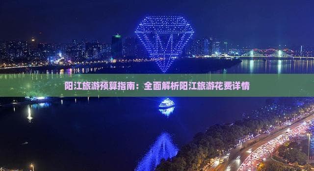 阳江旅游预算指南：全面解析阳江旅游花费详情
