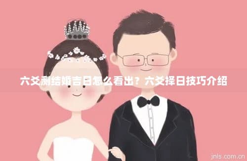 六爻测结婚吉日怎么看出？六爻择日技巧介绍