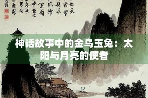 神话故事中的金乌玉兔：太阳与月亮的使者