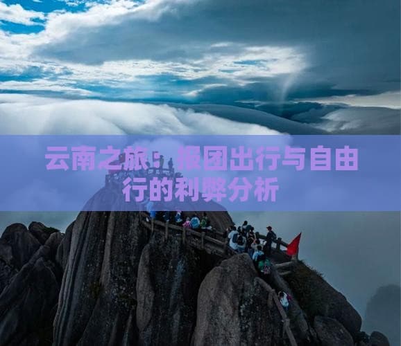 云南之旅：报团出行与自由行的利弊分析