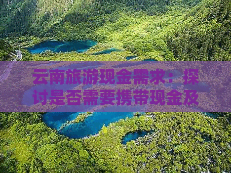 云南旅游现金需求：探讨是否需要携带现金及注意事项