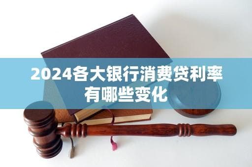 2024各大银行消费贷利率有哪些变化