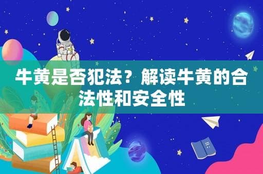 牛黄是否犯法？解读牛黄的合法性和安全性