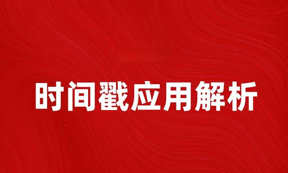 时间戳的意义与应用解析，提升数据处理效率