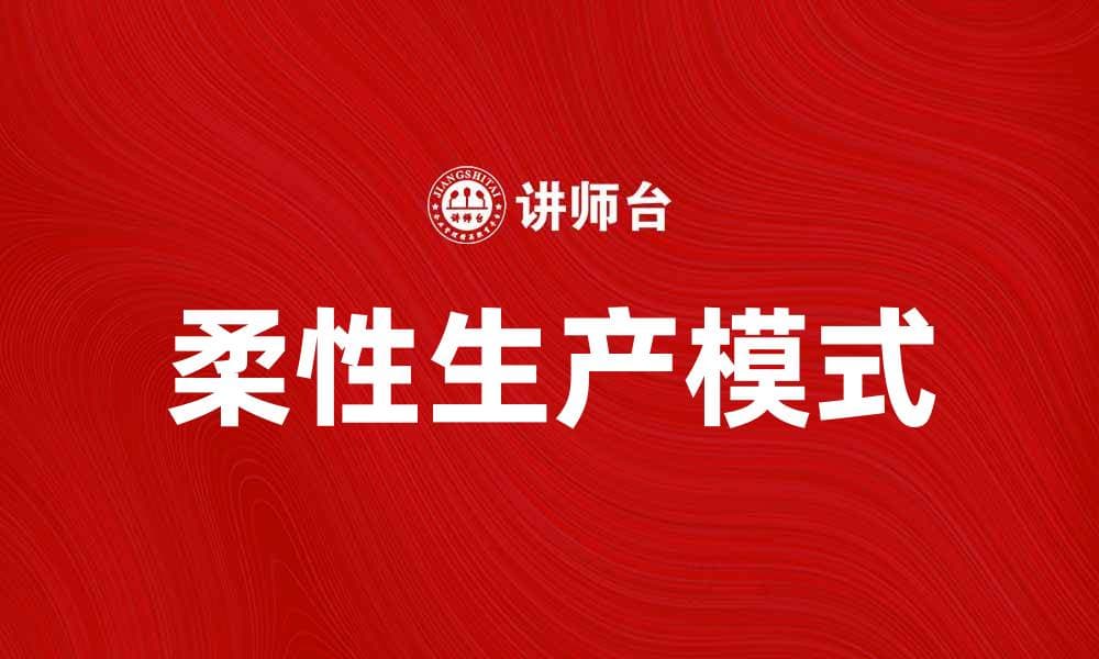 柔性生产助力企业提升效率与竞争力
