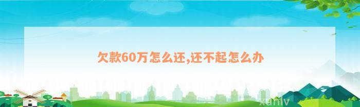60万债务怎么办？七大实用还款策略