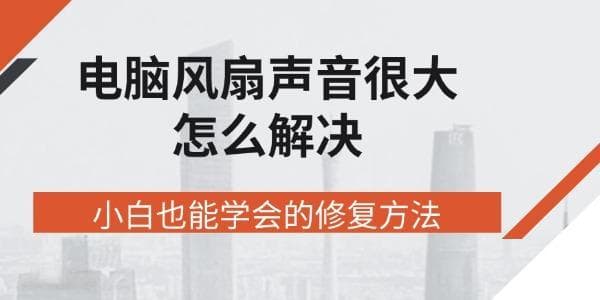 电脑风扇声音很大怎么解决？小白也能学会的修复方法