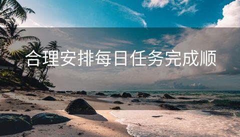 合理安排每日任务完成顺序的技巧
