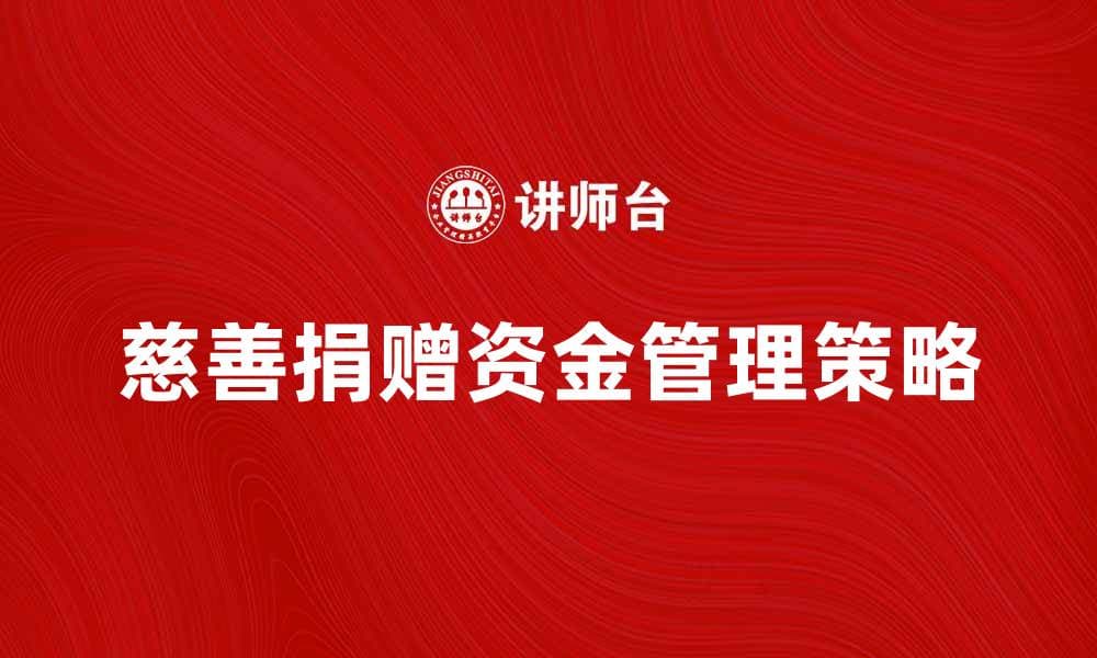 慈善捐赠资金的五大管理策略与建议