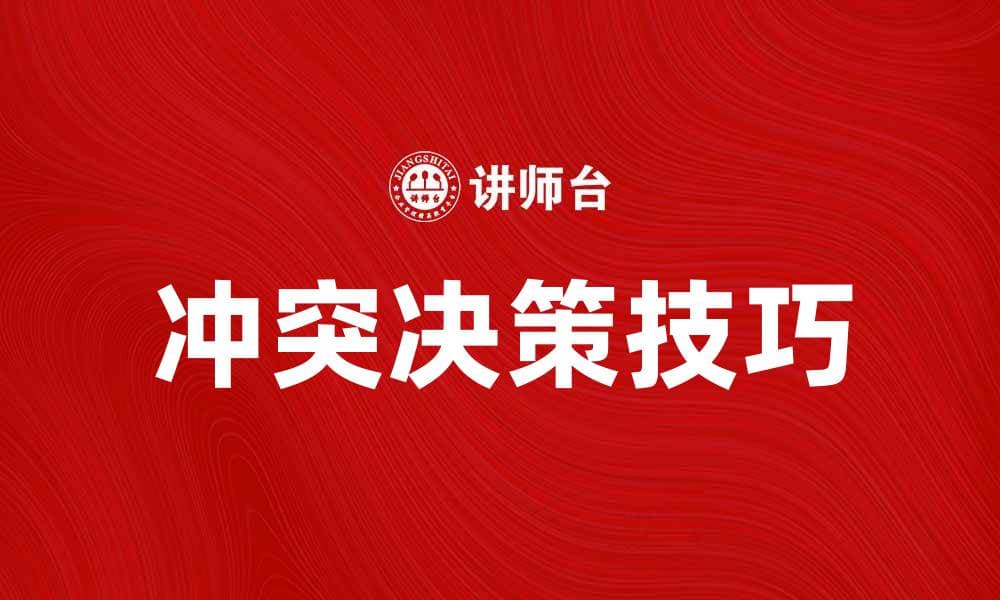 冲突决策技巧：有效解决人际矛盾的实用方法