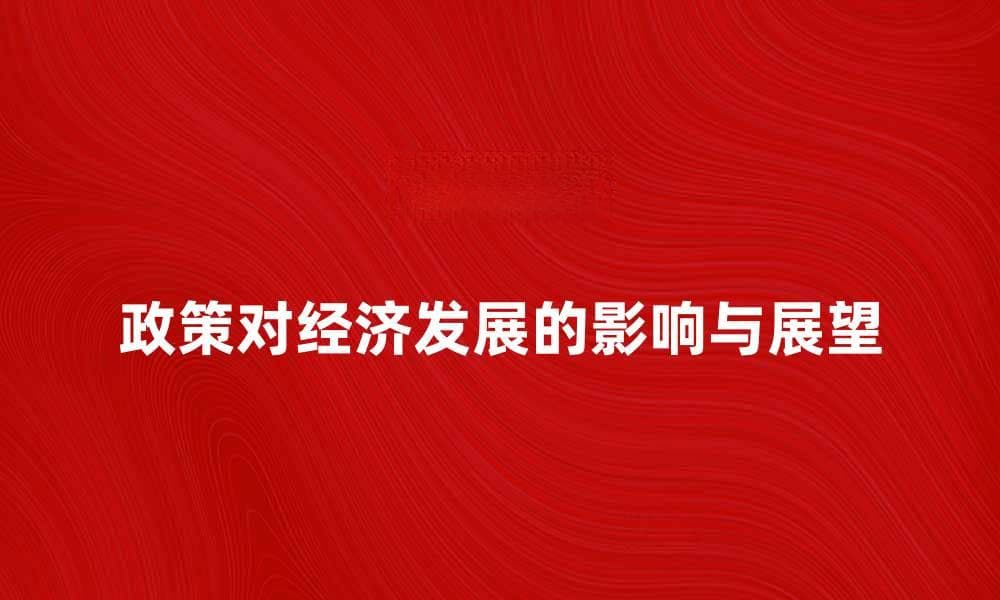 深度解读具体政策对经济发展的影响与展望
