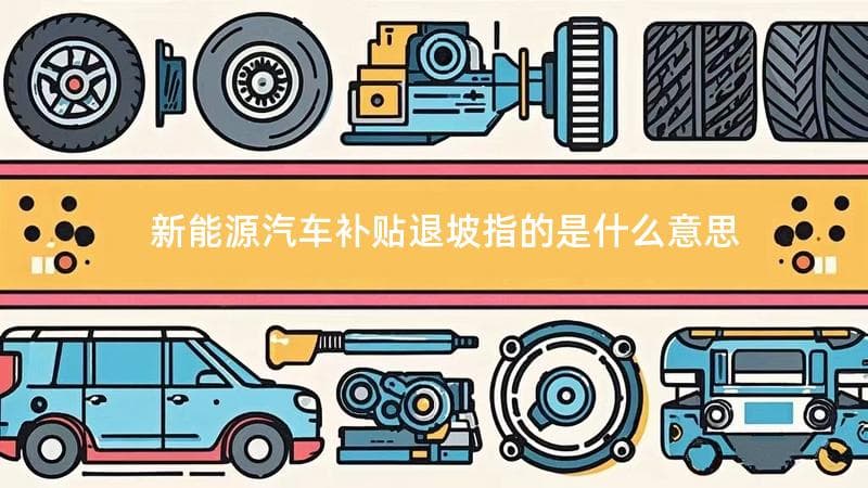 新能源汽车补贴退坡指的是什么意思