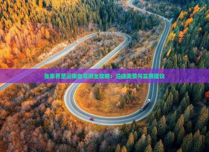 张家界至云南自驾游全攻略：沿途美景与实用建议