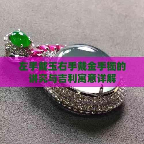 左手戴玉右手戴金手镯的讲究与吉利寓意详解