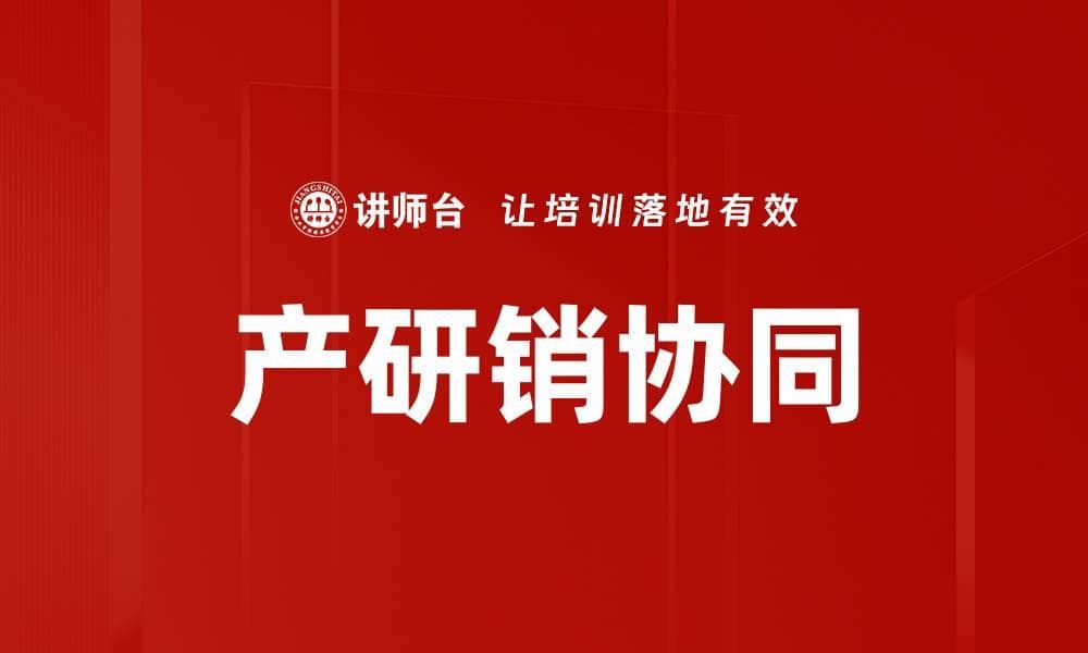 产研销协同：提升企业竞争力的关键策略