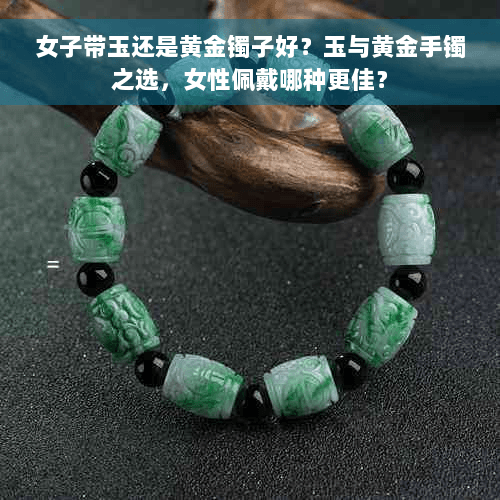 女子带玉还是黄金镯子好？玉与黄金手镯之选，女性佩戴哪种更佳？